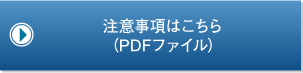 注意事項はこちら（PDFファイル）