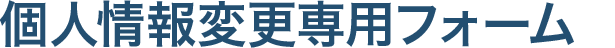 個人情報変更専用フォーム