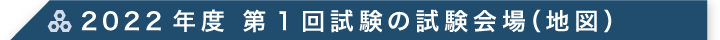 2022年度 第1回試験の試験会場（地図）