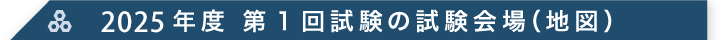 2025年度 第1回試験の試験会場（地図）