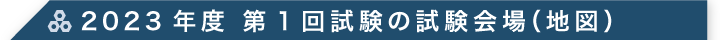 2023年度 第1回試験の試験会場（地図）