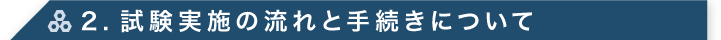 2.試験実施の流れと手続きについて
