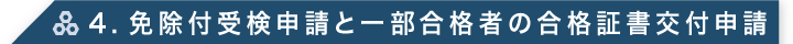 4. 免除付受検申請と一部合格者の合格証書交付申請