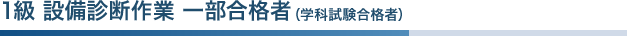 1級 設備診断作業 一部合格者（学科試験合格者）