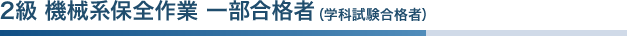 2級 機械系保全作業 一部合格者（学科試験合格者）