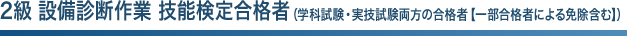 2級 設備診断作業 技能検定合格者（学科試験・実技試験両方の合格者【一部合格者による免除含む】）