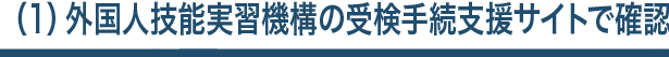 （１）外国人技能実習機構の受検手続支援サイトで確認